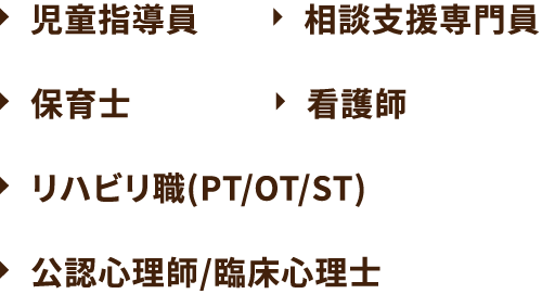 児童指導員 相談支援専門員 保育士 看護師 リハビリ職(PT/OT/ST) 公認心理師／臨床心理士