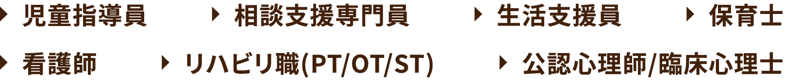 児童指導員 相談支援専門員 生活支援員 保育士 看護師 リハビリ職(PT/OT/ST) 公認心理師/臨床心理士